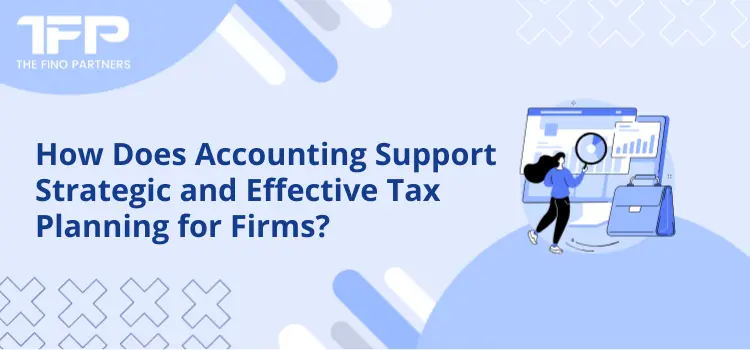 How Does Accounting Support Strategic and Effective Tax Planning for Firms
